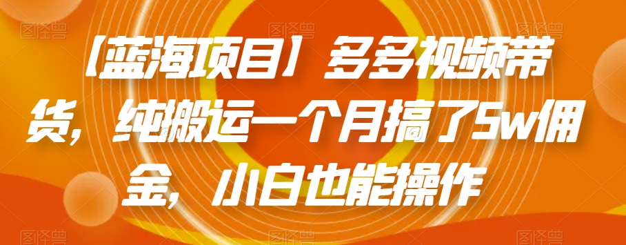 【蓝海项目】多多视频带货，纯搬运一个月搞了5w佣金，小白也能操作【揭秘】-温暖资源库