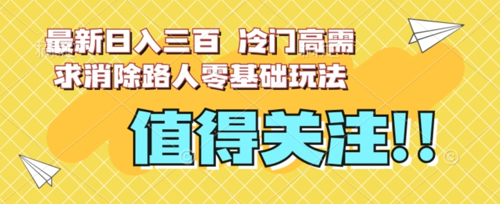 最新日入三百，冷门高需求消除路人零基础玩法【揭秘】-温暖资源库