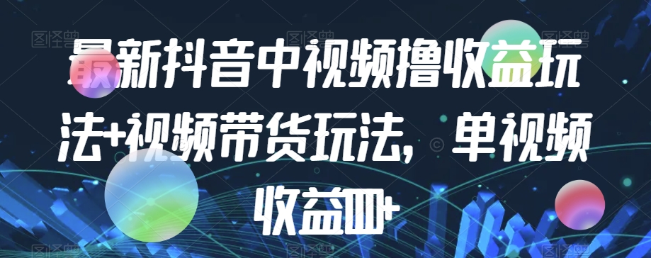 最新抖音中视频撸收益玩法+视频带货，单视频收益1000+-温暖资源库