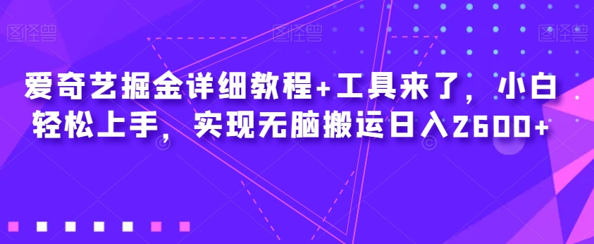 爱奇艺掘金详细教程+工具来了，小白轻松上手，实现无脑搬运日入2600+-温暖资源库