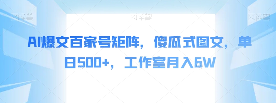 AI爆文百家号矩阵，傻瓜式图文，单日500+，工作室月入6W【揭秘】-温暖资源库