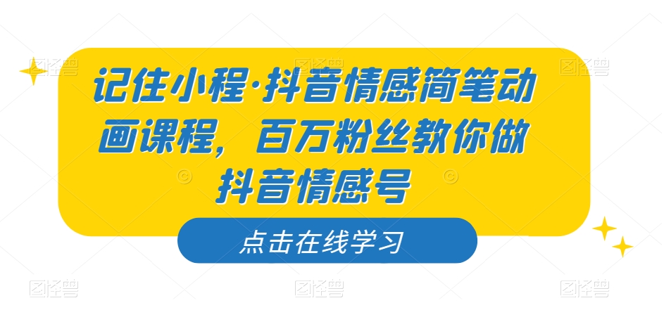 记住小程·抖音情感简笔动画课程，百万粉丝教你做抖音情感号-温暖资源库