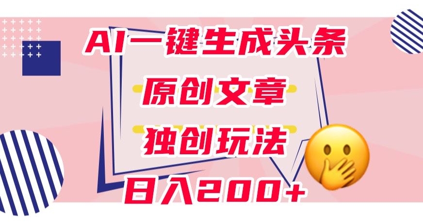 利用AI一键生成头条原创文章，0粉丝即可变现，稳定日入200+【揭秘】-温暖资源库