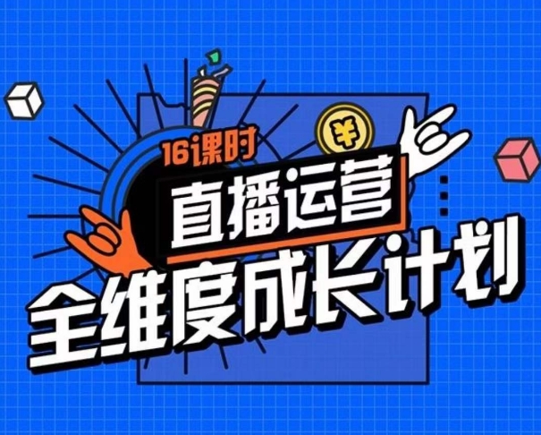 直播运营全维度成长计划，16课时精细化直播间运营策略拆解零基础运营成长-温暖资源库