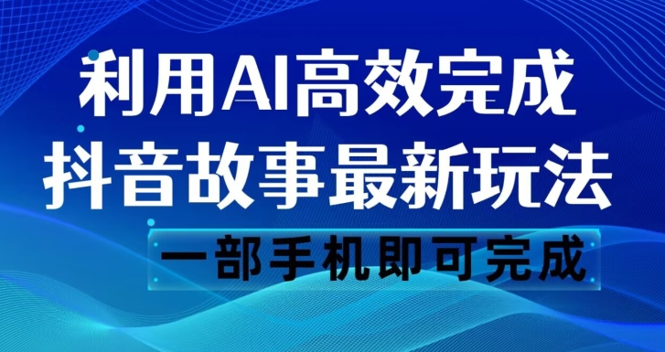 抖音故事最新玩法，通过AI一键生成文案和视频，日收入500一部手机即可完成【揭秘】-温暖资源库