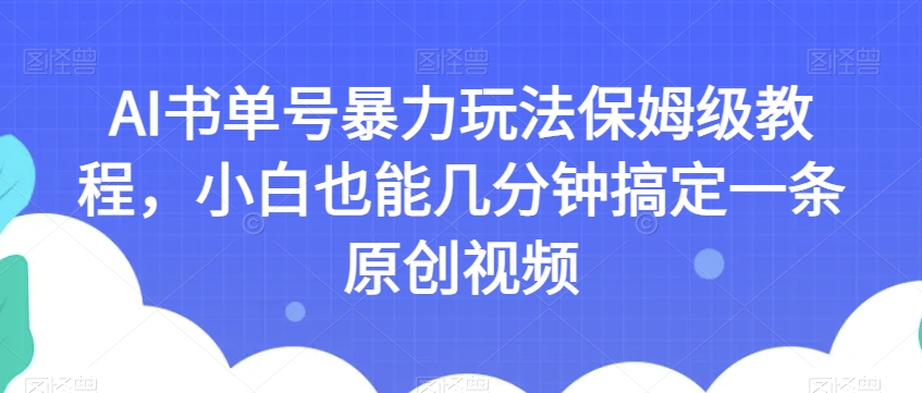 AI书单号暴力玩法保姆级教程，小白也能几分钟搞定一条原创视频【揭秘】-温暖资源库