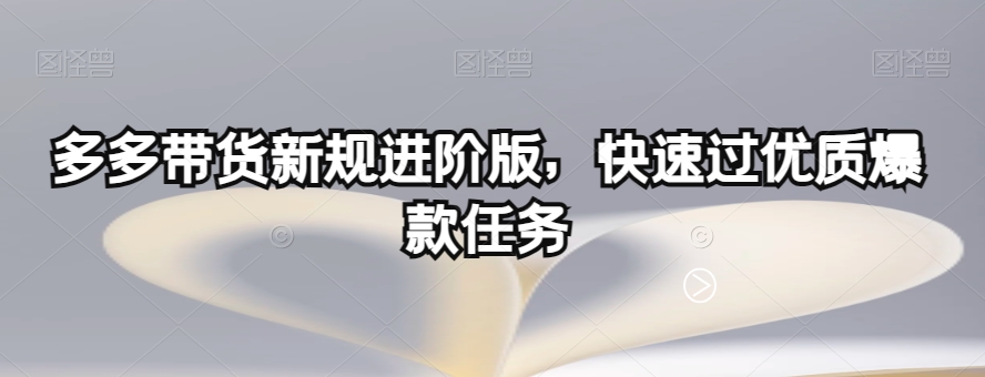 多多带货新规进阶版，快速过优质爆款任务-温暖资源库