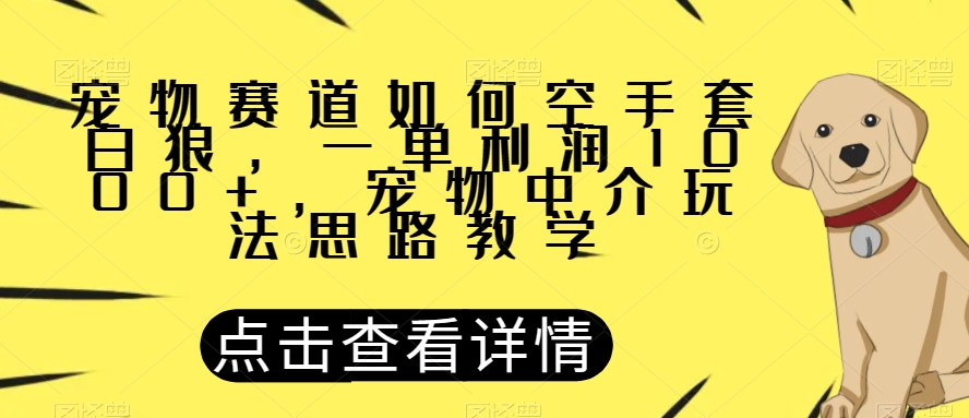 宠物赛道如何空手套白狼，一单利润1000+，宠物中介玩法思路教学【揭秘】-温暖资源库