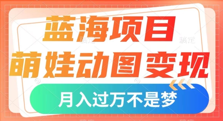 蓝海项目，萌娃动图变现，几分钟一个视频，小白也可直接入手，月入1w+【揭秘】-温暖资源库