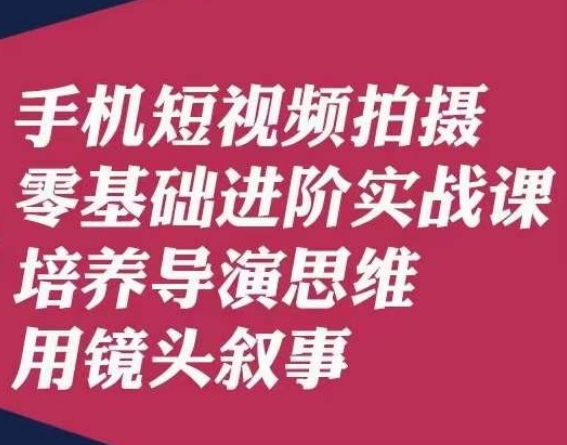 手机短视频拍摄零基础进阶实战课，培养导演思维用镜头叙事唐先生-温暖资源库