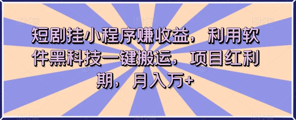 短剧挂小程序赚收益，利用软件黑科技一键搬运，项目红利期，月入万+【揭秘】-温暖资源库