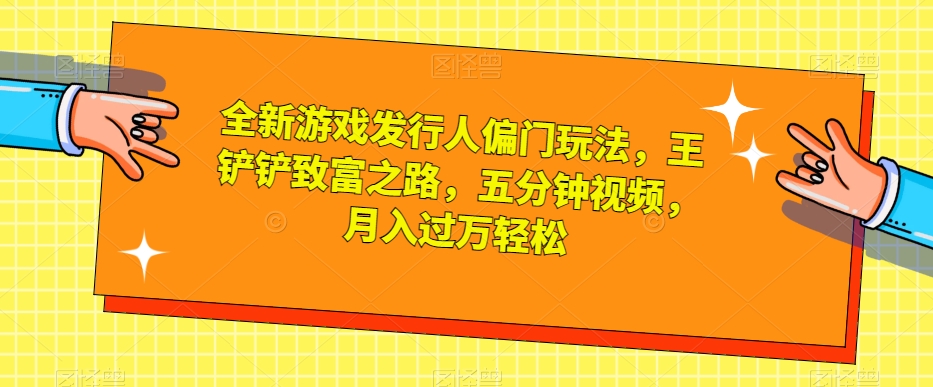 全新游戏发行人偏门玩法，王铲铲致富之路，五分钟视频，月入过万轻松【揭秘】-温暖资源库