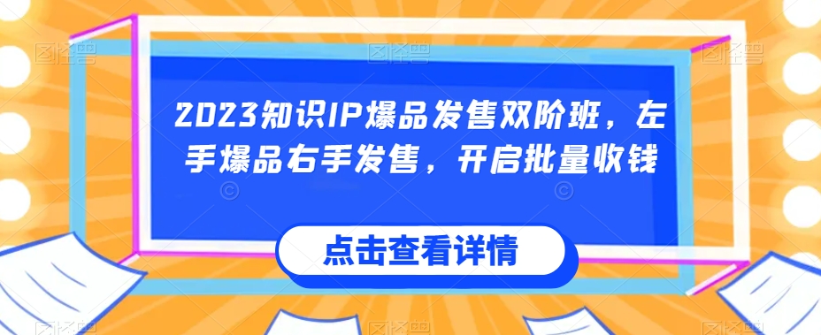 2023知识IP爆品发售双阶班，左手爆品右手发售，开启批量收钱-温暖资源库