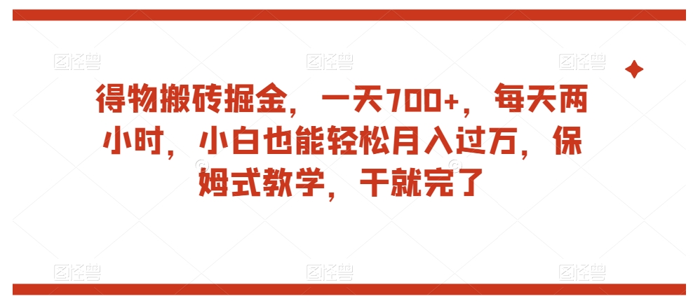 得物搬砖掘金，一天700+，每天两小时，小白也能轻松月入过万，保姆式教学，干就完了-温暖资源库