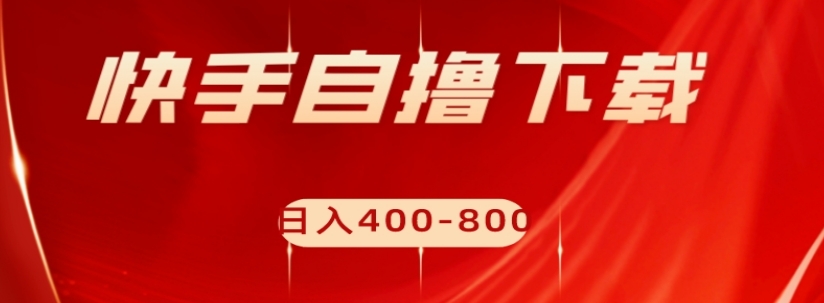 快手自撸下载项目，每天花一个小时，日入400-800【揭秘】-温暖资源库
