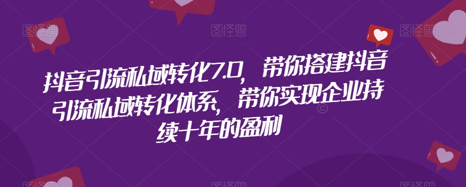 抖音引流私域转化7.0，带你搭建抖音引流私域转化体系，带你实现企业持续十年的盈利-温暖资源库