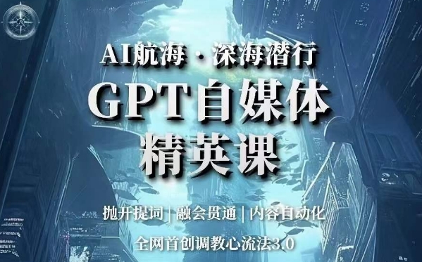AI航海·深海潜行，GPT自媒体精英课，全网首创调教心流法3.0-温暖资源库