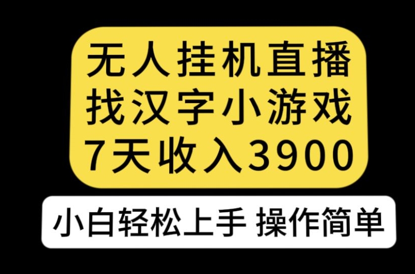 无人直播找汉字小游戏新玩法，7天收益3900，小白轻松上手人人可操作【揭秘】-温暖资源库