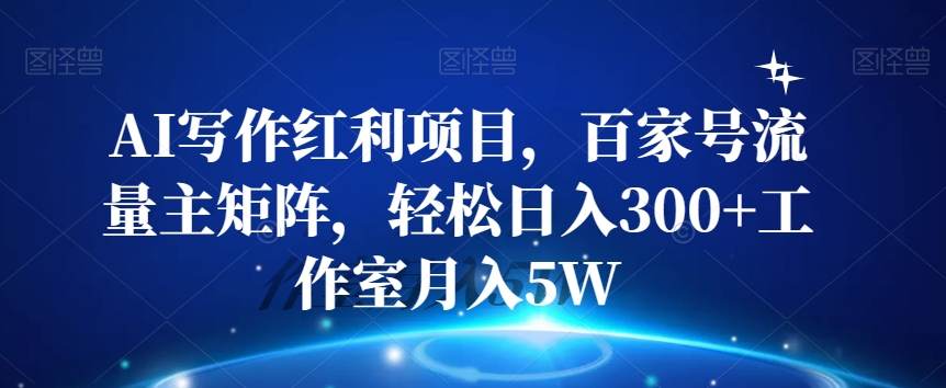 AI写作红利项目，百家号流量主矩阵，轻松日入300+工作室月入5W【揭秘】-温暖资源库