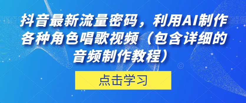 抖音最新流量密码，利用AI制作各种角色唱歌视频（包含详细的音频制作教程）【揭秘】-温暖资源库