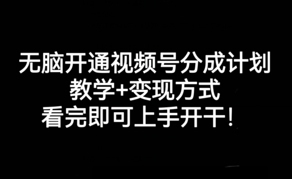 无脑开通视频号分成计划，教学+变现方式，看完即可上手开干!-温暖资源库