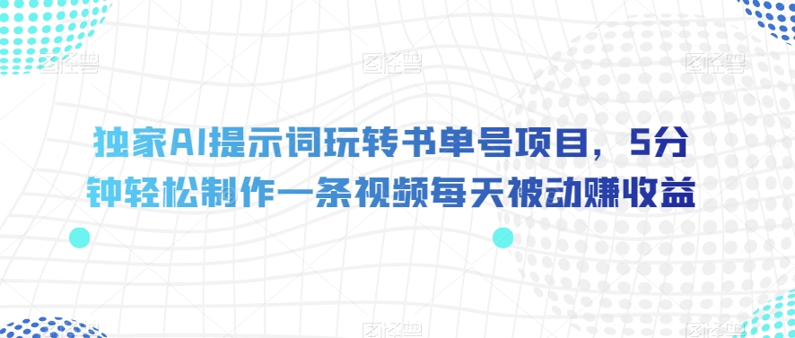 独家AI提示词玩转书单号项目，5分钟轻松制作一条视频每天被动赚收益【揭秘】-温暖资源库