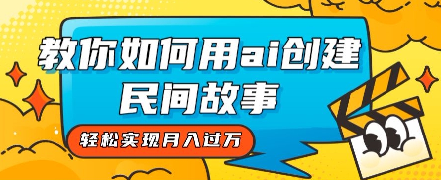 全新思路，教你如何用ai创建民间故事，轻松实现月入过万【揭秘】-温暖资源库