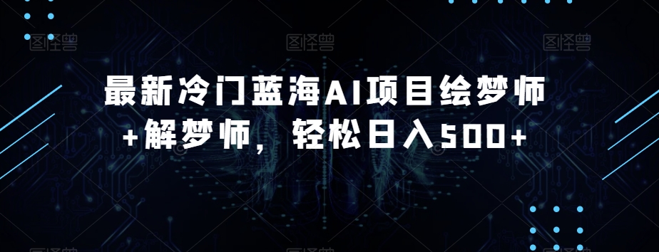 最新冷门蓝海AI项目绘梦师+解梦师，轻松日入500+【揭秘】-温暖资源库