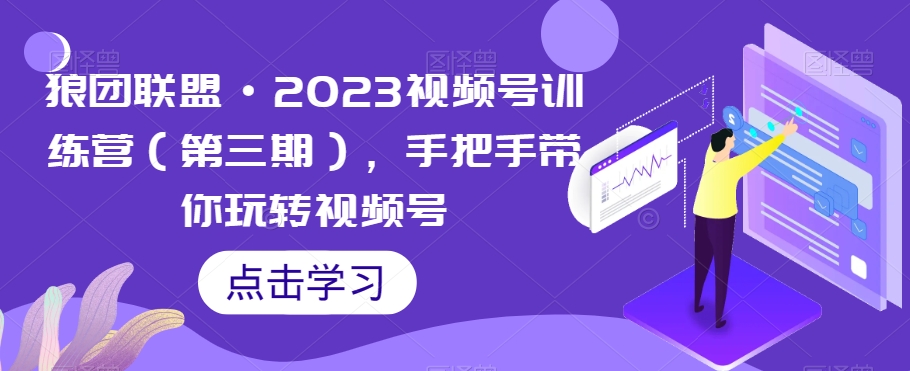 狼团联盟·2023视频号训练营（第三期），手把手带你玩转视频号-温暖资源库