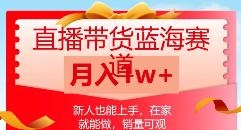 直播带货蓝海赛道，新人也能上手，在家就能做，销量可观，月入1w【揭秘】-温暖资源库
