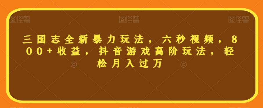 三国志全新暴力玩法，六秒视频，800+收益，抖音游戏高阶玩法，轻松月入过万【揭秘】-温暖资源库