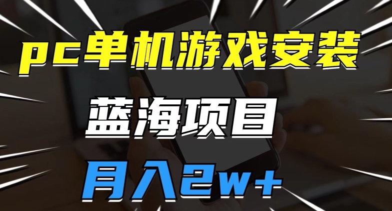 pc单机游戏安装包，蓝海项目，操作简单，小白可直接上手，月入2w【揭秘】-温暖资源库