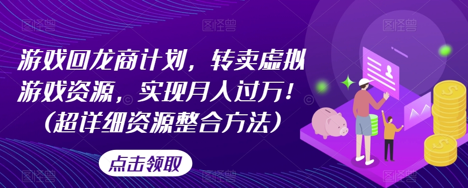 游戏回龙商计划，转卖虚拟游戏资源，实现月入过万！(超详细资源整合方法)-温暖资源库