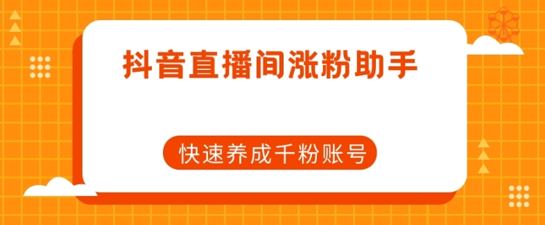 抖音直播间涨粉助手，快速养成千粉账号-温暖资源库