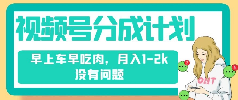 视频号分成计划，纯搬运不需要剪辑去重，早上车早吃肉，月入1-2k没有问题-温暖资源库