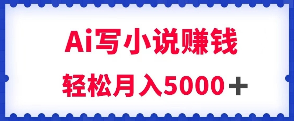 用Ai写原创小说赚钱，每天2-3小时，轻松月入5k＋【揭秘】-温暖资源库