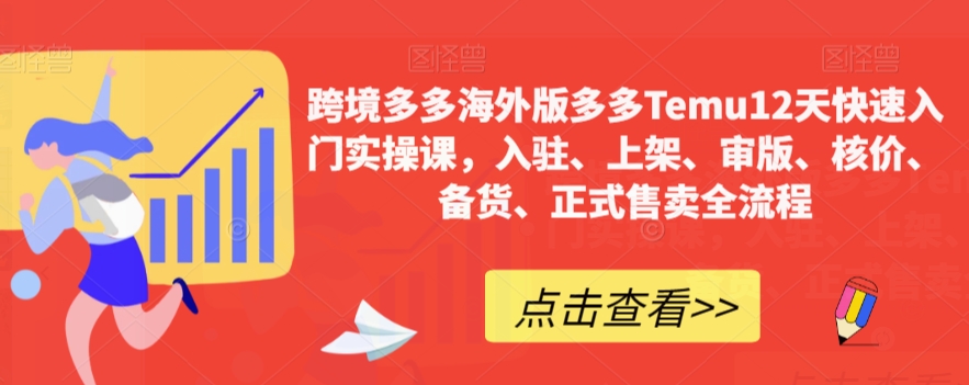 跨境多多海外版多多Temu12天快速入门实操课，入驻、上架、审版、核价、备货、正式售卖全流程-温暖资源库