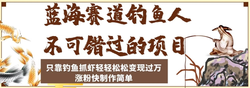 蓝海赛道钓鱼人不可错过的项目，只靠钓鱼抓虾轻轻松松变现过万，涨粉快制作简单【揭秘】-温暖资源库