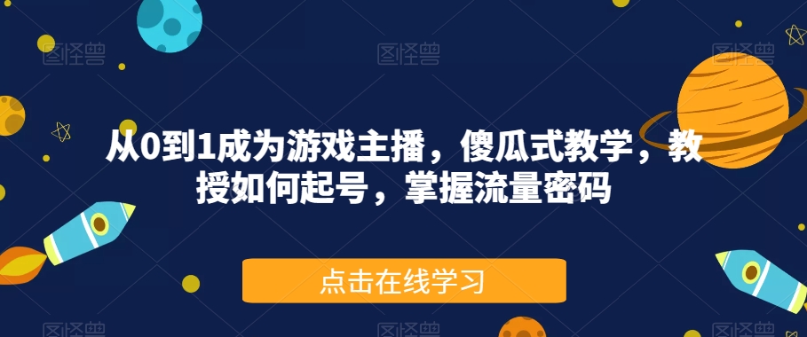 从0到1成为游戏主播，傻瓜式教学，教授如何起号，掌握流量密码-温暖资源库