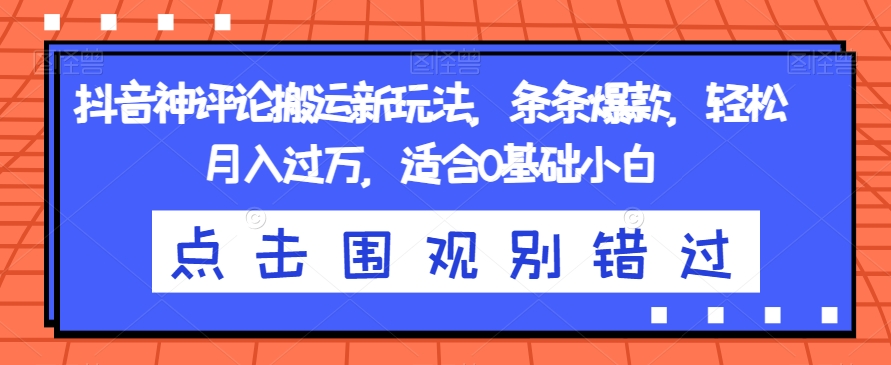 抖音神评论搬运新玩法，条条爆款，轻松月入过万，适合0基础小白【揭秘】-温暖资源库