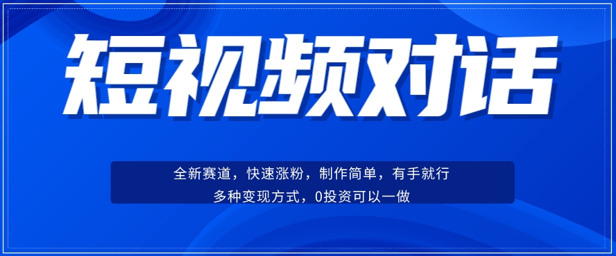 短视频聊天对话赛道：涨粉快速、广泛认同，操作有手就行，变现方式超多种-温暖资源库