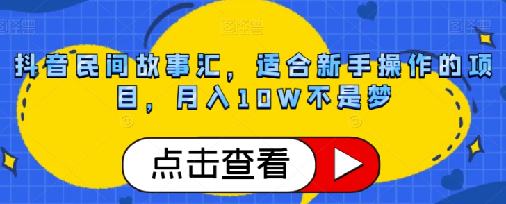 抖音民间故事汇，适合新手操作的项目，月入10W不是梦【揭秘】-温暖资源库