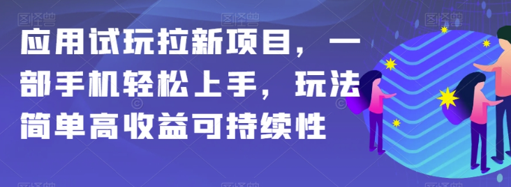 应用试玩拉新项目，一部手机轻松上手，玩法简单高收益可持续性【揭秘】-温暖资源库