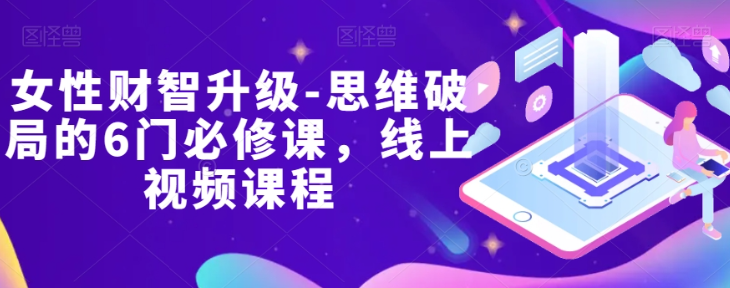 女性财智升级-思维破局的6门必修课，线上视频课程-温暖资源库