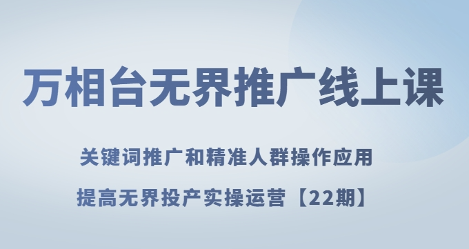 万相台无界推广线上课关键词推广和精准人群操作应用，提高无界投产实操运营【22期】-温暖资源库