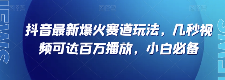 抖音最新爆火赛道玩法，几秒视频可达百万播放，小白必备（附素材）【揭秘】-温暖资源库