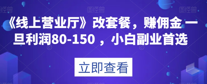 《线上营业厅》改套餐，赚佣金一旦利润80-150，小白副业首选【揭秘】-温暖资源库
