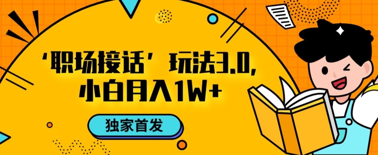 职场接话3.0玩法，小白易上手，暴力变现月入1w【揭秘】-温暖资源库