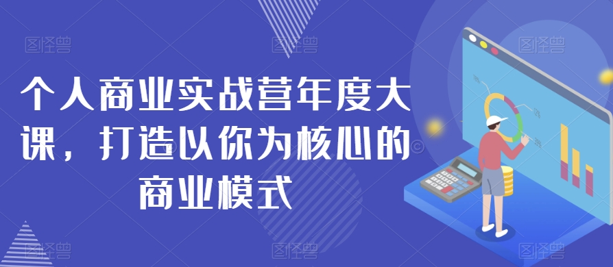 个人商业实战营年度大课，打造以你为核心的商业模式-温暖资源库