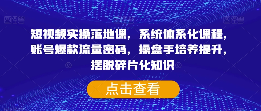 短视频实操落地课，系统体系化课程，账号爆款流量密码，操盘手培养提升，摆脱碎片化知识-温暖资源库